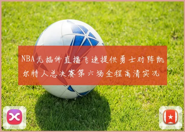 NBA无插件直播飞速提供勇士对阵凯尔特人总决赛第六场全程高清实况