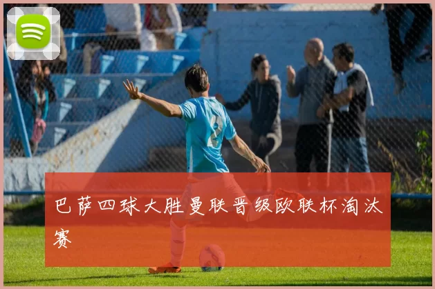 巴萨四球大胜曼联晋级欧联杯淘汰赛