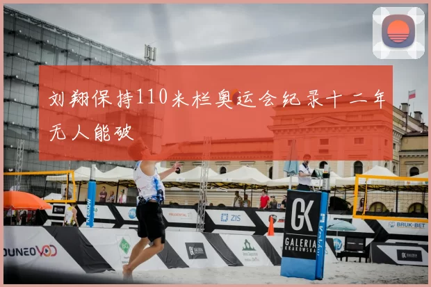 刘翔保持110米栏奥运会纪录十二年无人能破