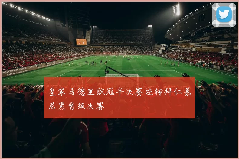 皇家马德里欧冠半决赛逆转拜仁慕尼黑晋级决赛