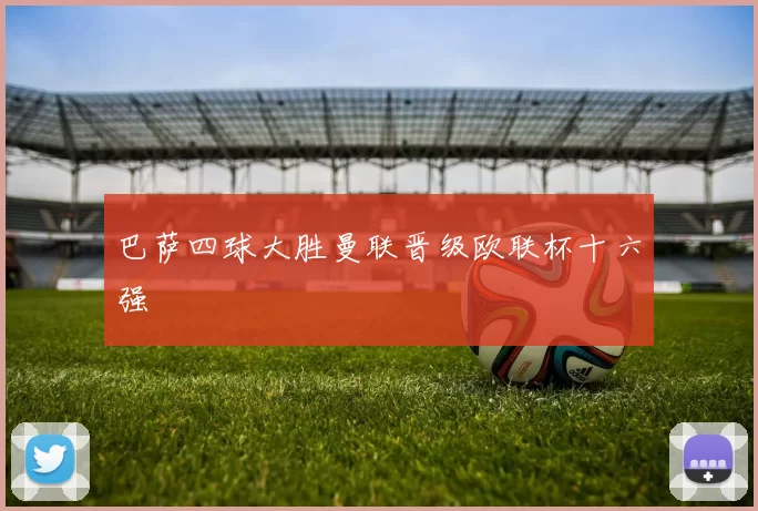 巴萨四球大胜曼联晋级欧联杯十六强