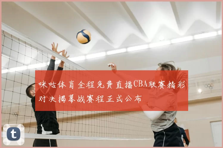 咪咕体育全程免费直播CBA联赛精彩对决揭幕战赛程正式公布