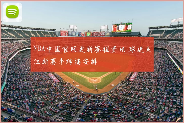 NBA中国官网更新赛程资讯 球迷关注新赛季转播安排