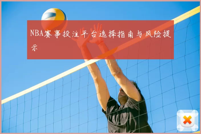 NBA赛事投注平台选择指南与风险提示