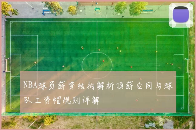 NBA球员薪资结构解析顶薪合同与球队工资帽规则详解
