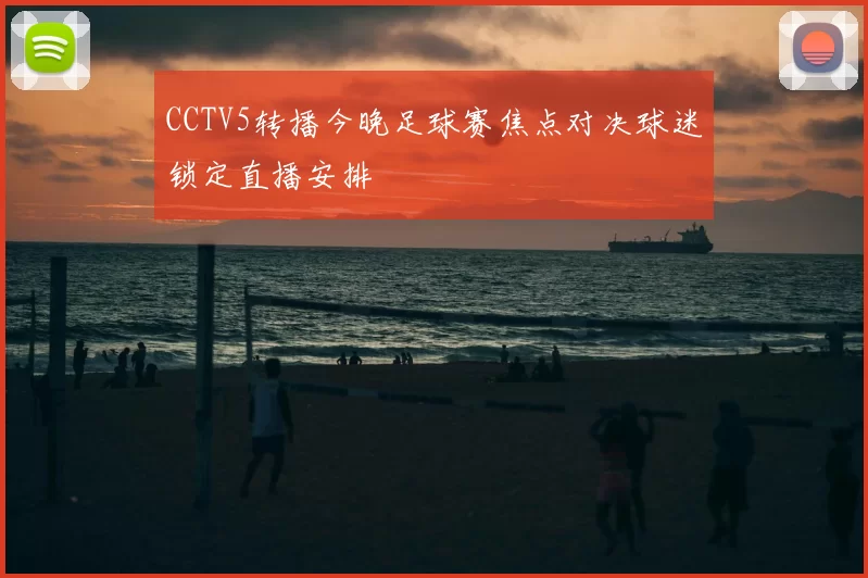 CCTV5转播今晚足球赛焦点对决球迷锁定直播安排