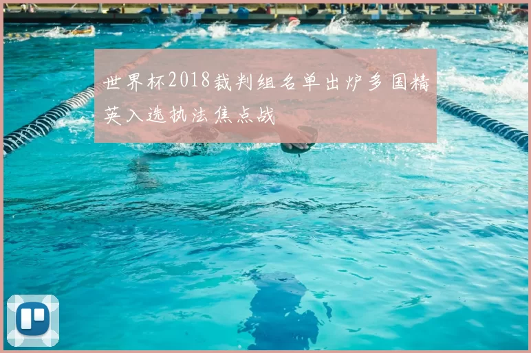 世界杯2018裁判组名单出炉多国精英入选执法焦点战