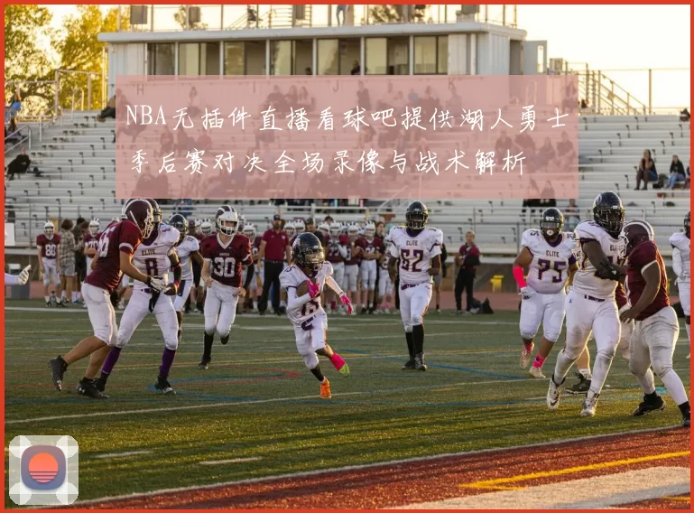 NBA无插件直播看球吧提供湖人勇士季后赛对决全场录像与战术解析