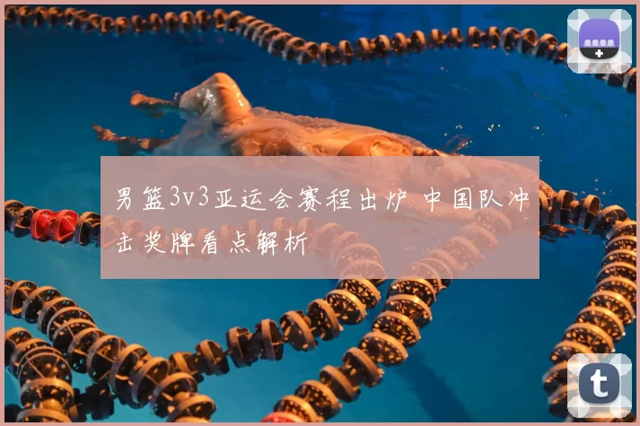 男篮3v3亚运会赛程出炉 中国队冲击奖牌看点解析