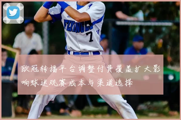 欧冠转播平台调整付费覆盖扩大影响球迷观赛成本与渠道选择