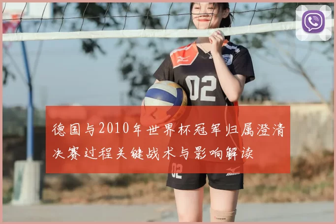 德国与2010年世界杯冠军归属澄清决赛过程关键战术与影响解读
