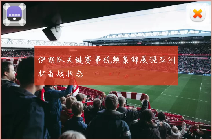 伊朗队关键赛事视频集锦展现亚洲杯备战状态