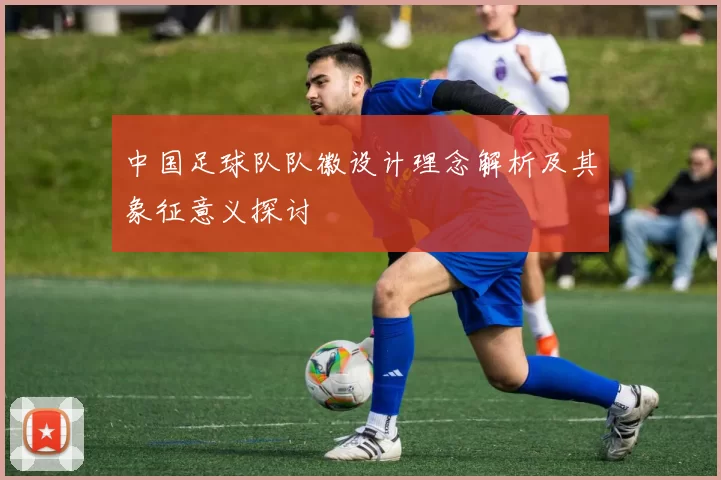 中国足球队队徽设计理念解析及其象征意义探讨