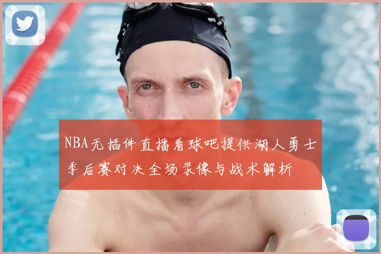 NBA无插件直播看球吧提供湖人勇士季后赛对决全场录像与战术解析