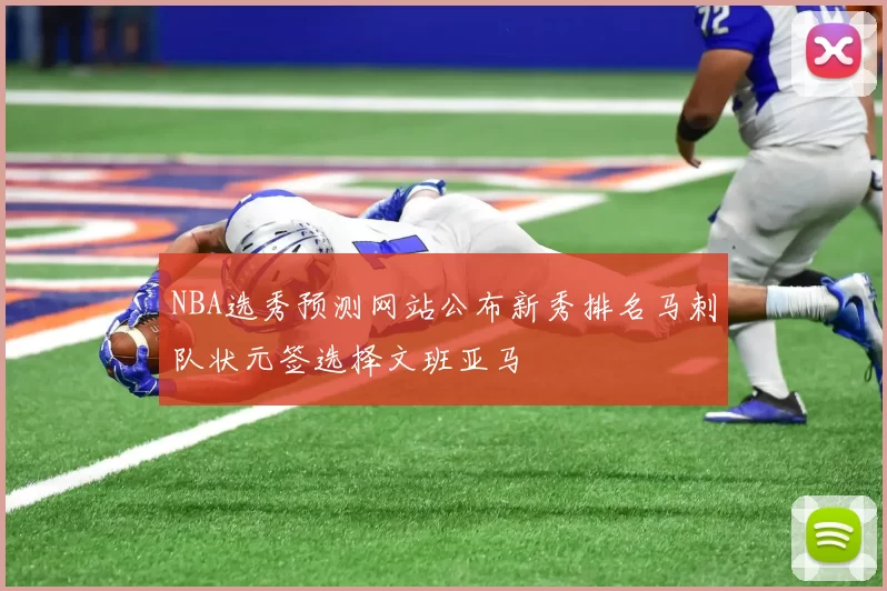 NBA选秀预测网站公布新秀排名马刺队状元签选择文班亚马