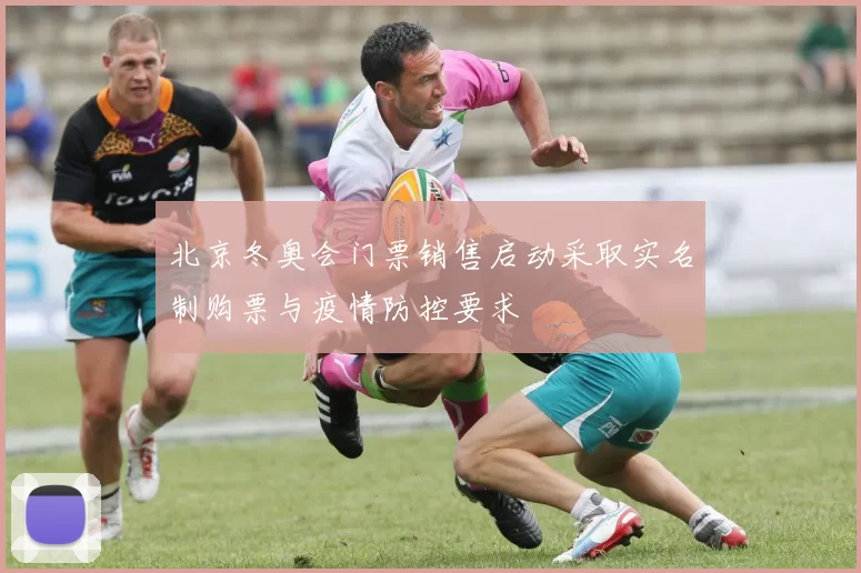 北京冬奥会门票销售启动采取实名制购票与疫情防控要求