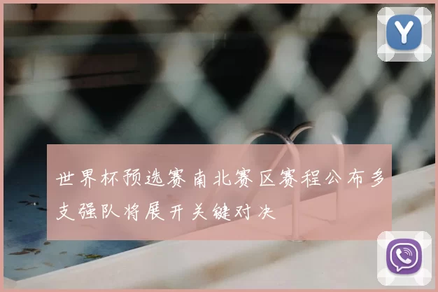 世界杯预选赛南北赛区赛程公布多支强队将展开关键对决