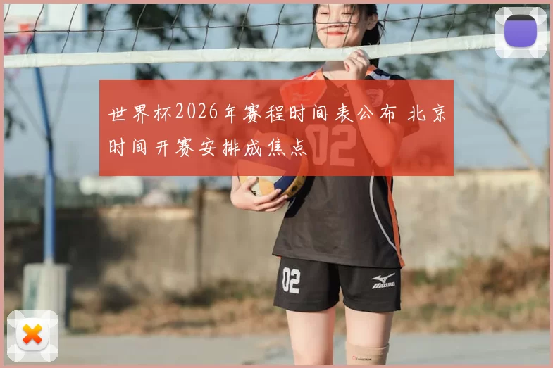 世界杯2026年赛程时间表公布 北京时间开赛安排成焦点