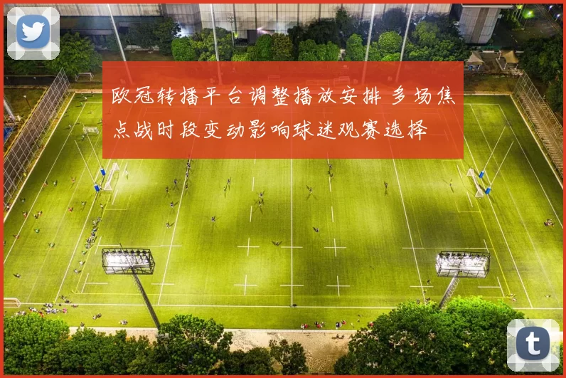 欧冠转播平台调整播放安排 多场焦点战时段变动影响球迷观赛选择