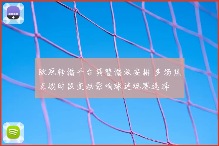 欧冠转播平台调整播放安排 多场焦点战时段变动影响球迷观赛选择
