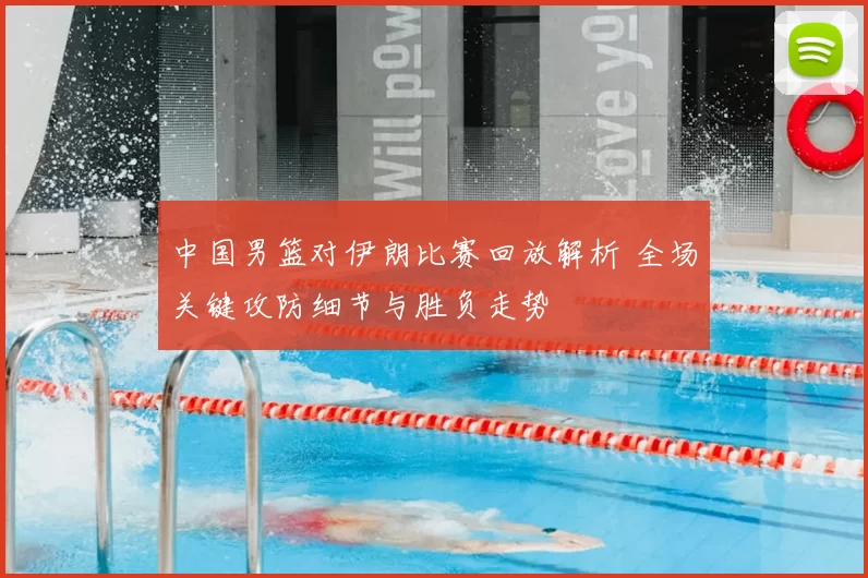 中国男篮对伊朗比赛回放解析 全场关键攻防细节与胜负走势