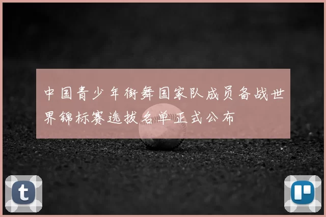 中国青少年街舞国家队成员备战世界锦标赛选拔名单正式公布